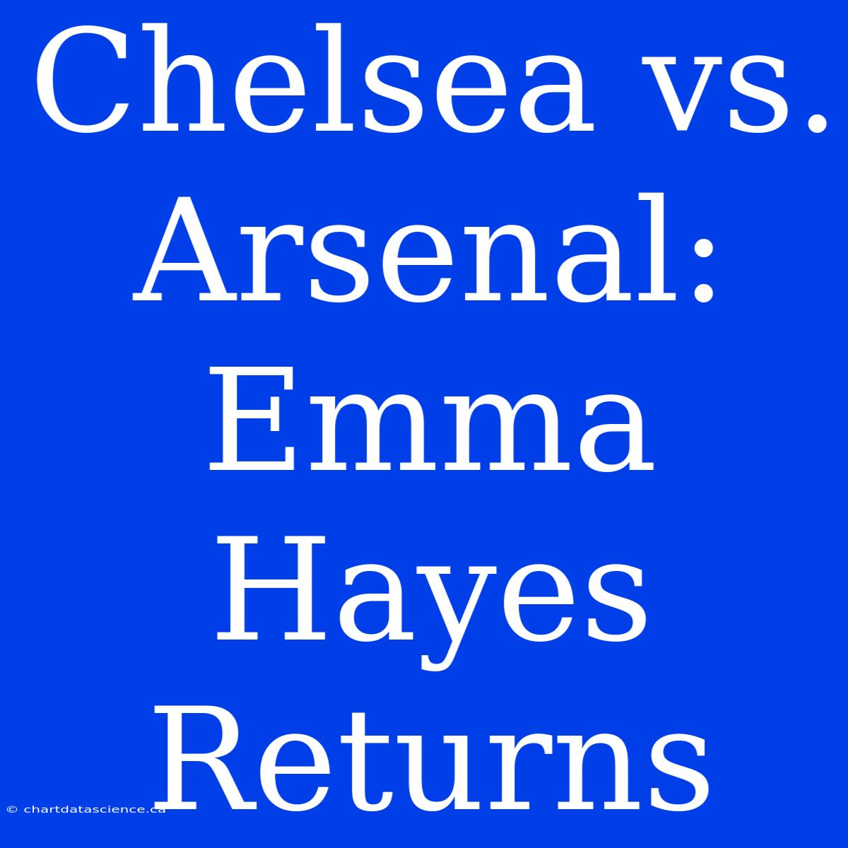 Chelsea Vs. Arsenal: Emma Hayes Returns