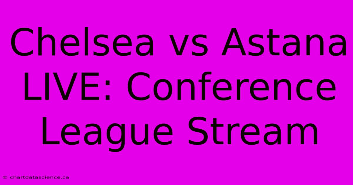 Chelsea Vs Astana LIVE: Conference League Stream