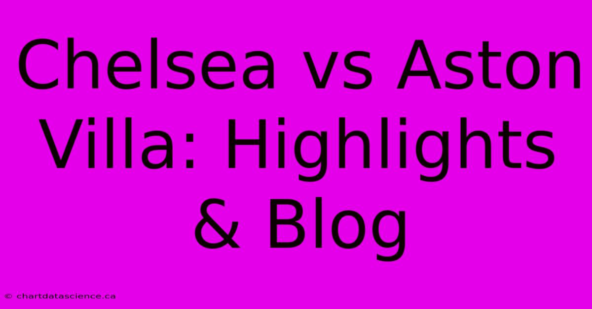 Chelsea Vs Aston Villa: Highlights & Blog