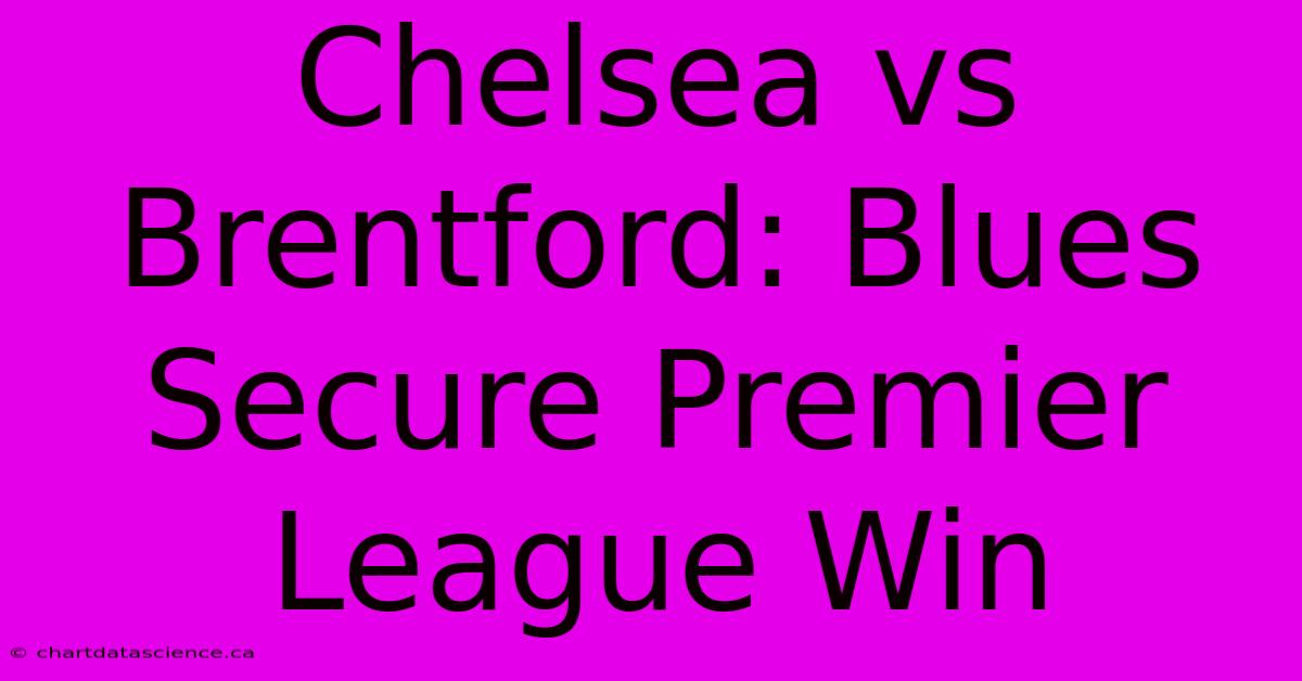 Chelsea Vs Brentford: Blues Secure Premier League Win