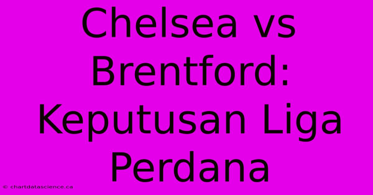 Chelsea Vs Brentford: Keputusan Liga Perdana