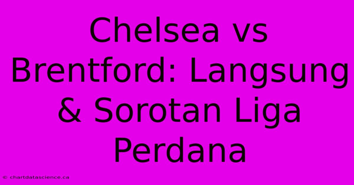 Chelsea Vs Brentford: Langsung & Sorotan Liga Perdana