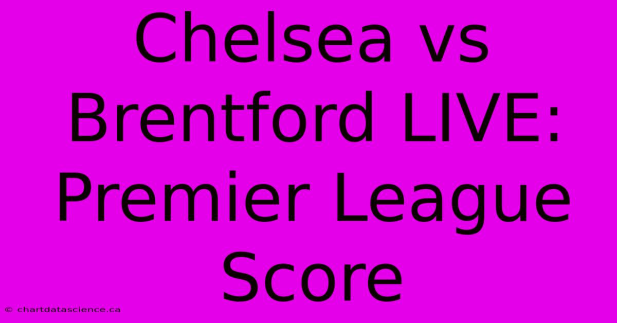 Chelsea Vs Brentford LIVE: Premier League Score