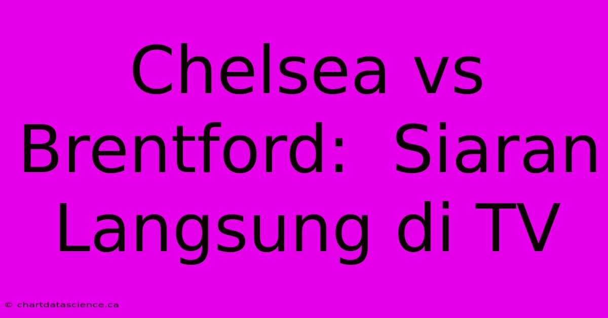 Chelsea Vs Brentford:  Siaran Langsung Di TV