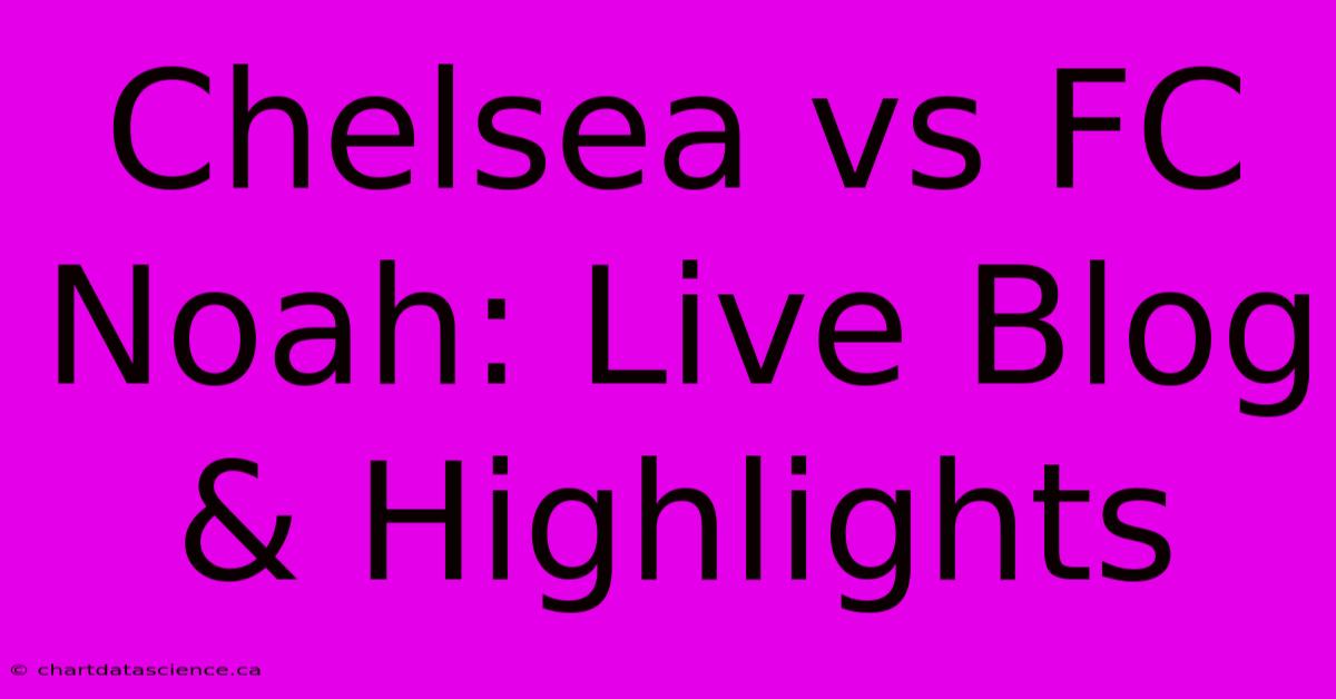 Chelsea Vs FC Noah: Live Blog & Highlights