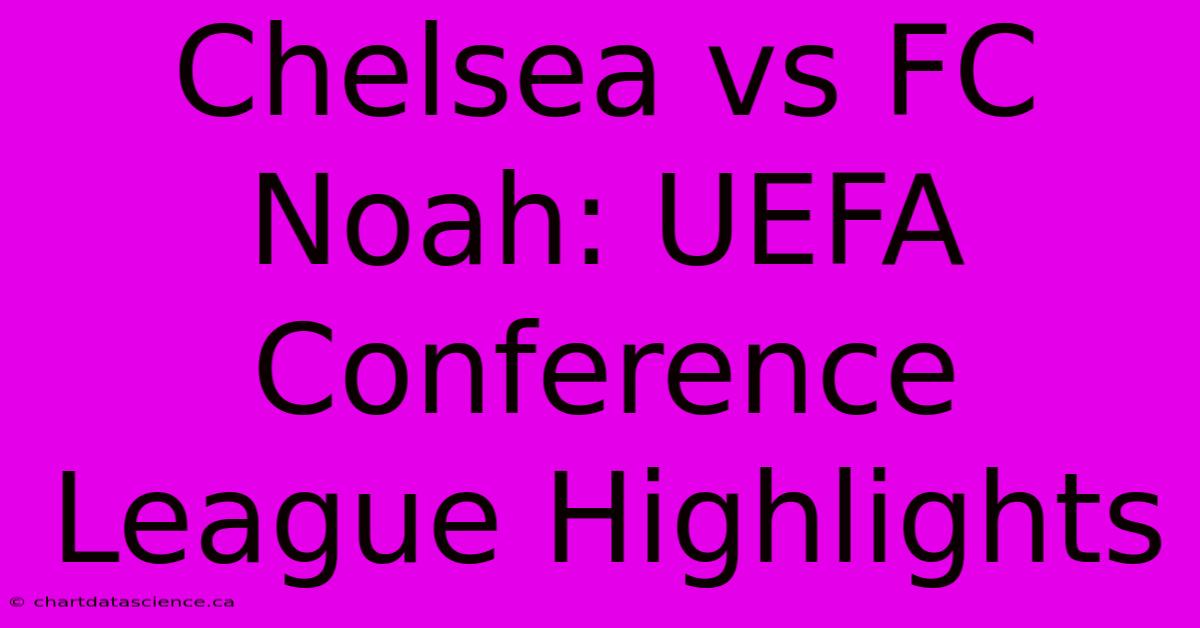 Chelsea Vs FC Noah: UEFA Conference League Highlights