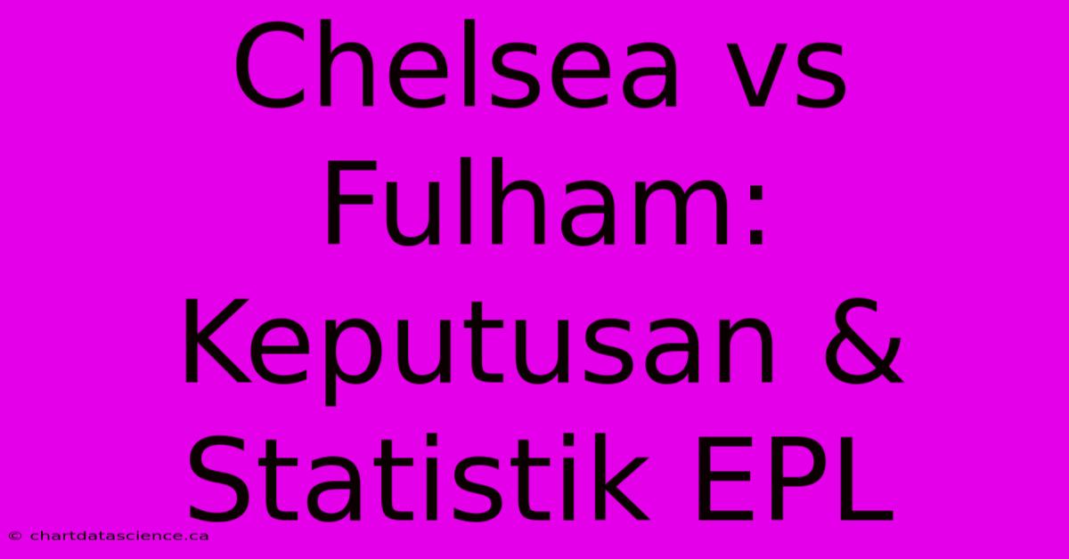 Chelsea Vs Fulham: Keputusan & Statistik EPL