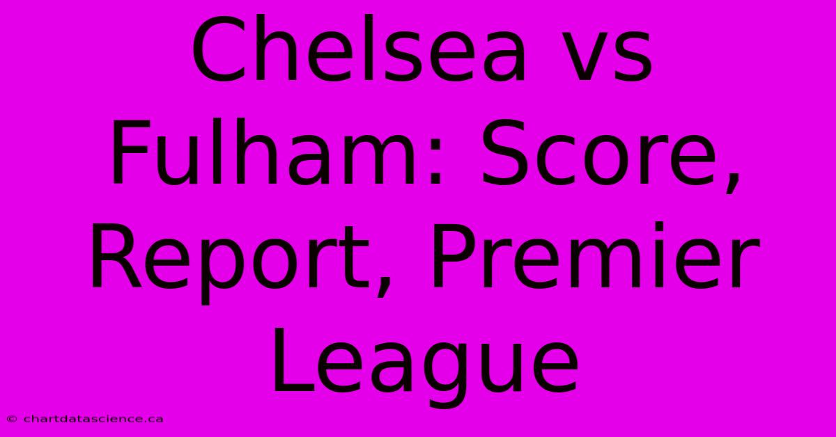 Chelsea Vs Fulham: Score, Report, Premier League