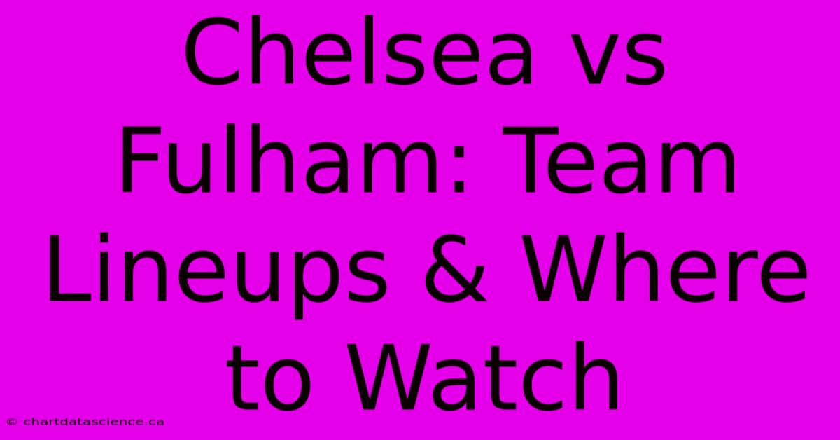 Chelsea Vs Fulham: Team Lineups & Where To Watch