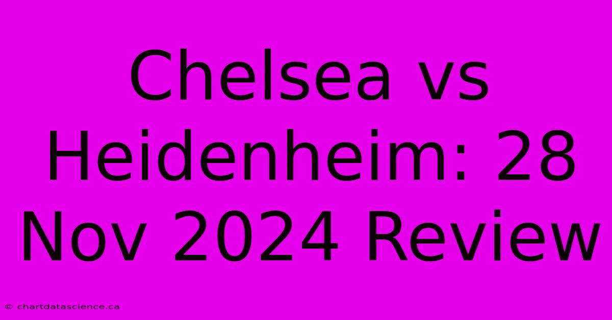 Chelsea Vs Heidenheim: 28 Nov 2024 Review