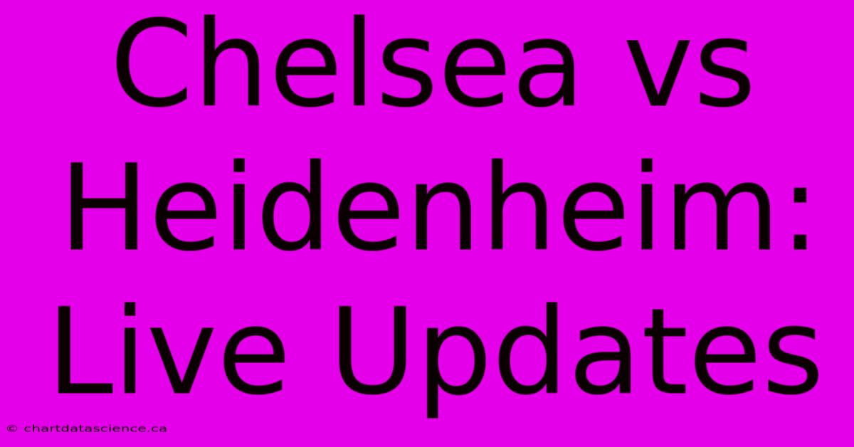 Chelsea Vs Heidenheim: Live Updates