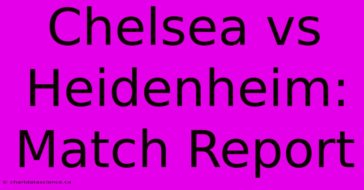 Chelsea Vs Heidenheim: Match Report