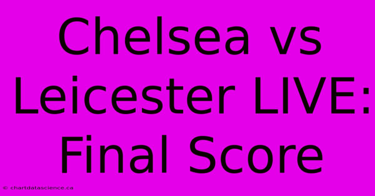 Chelsea Vs Leicester LIVE: Final Score