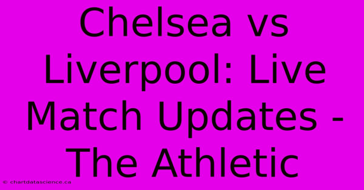 Chelsea Vs Liverpool: Live Match Updates - The Athletic