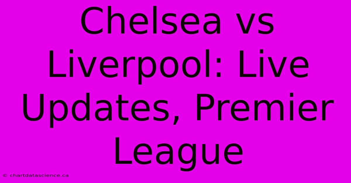 Chelsea Vs Liverpool: Live Updates, Premier League