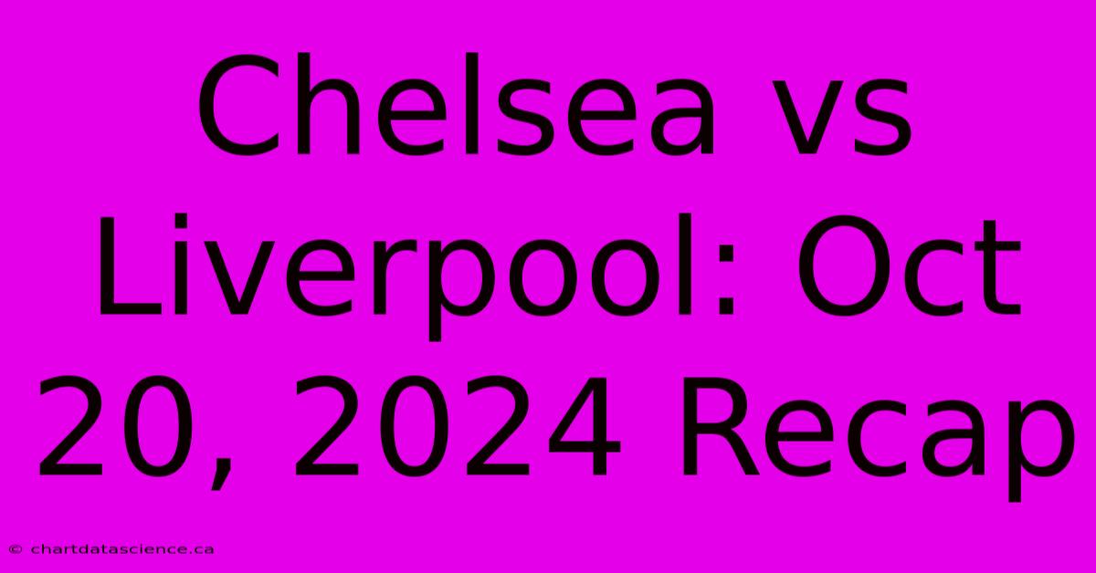 Chelsea Vs Liverpool: Oct 20, 2024 Recap