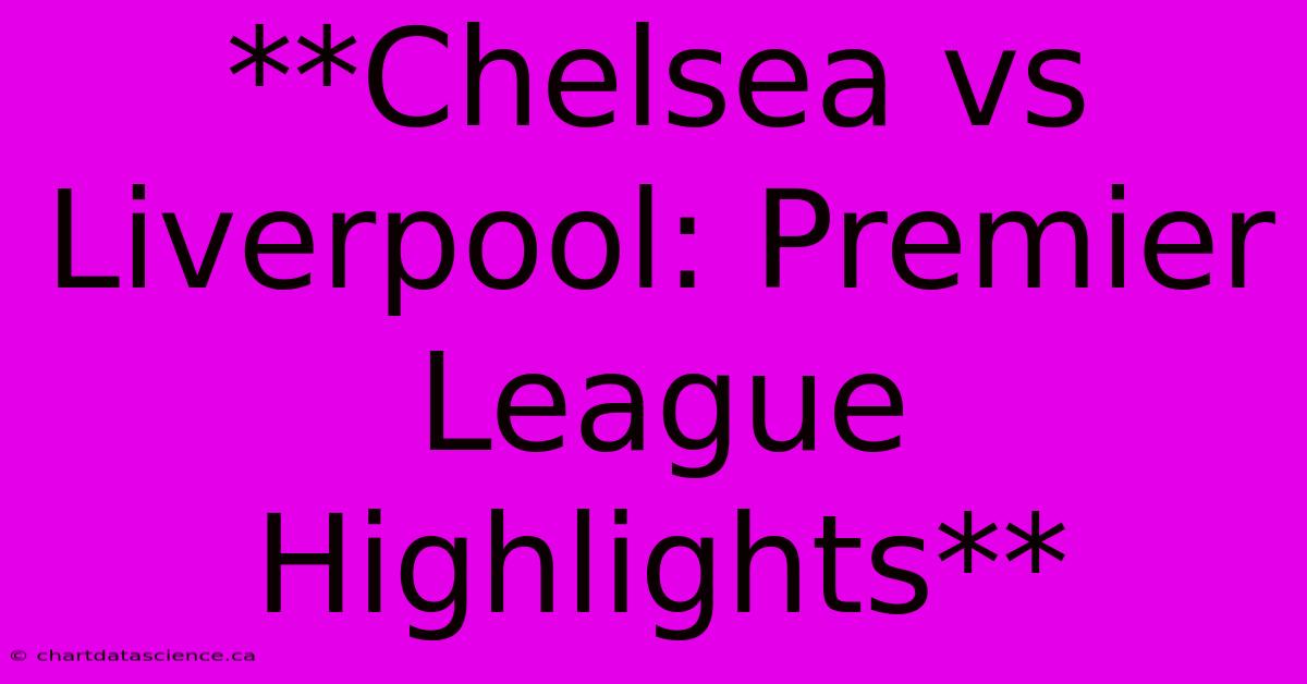 **Chelsea Vs Liverpool: Premier League Highlights**