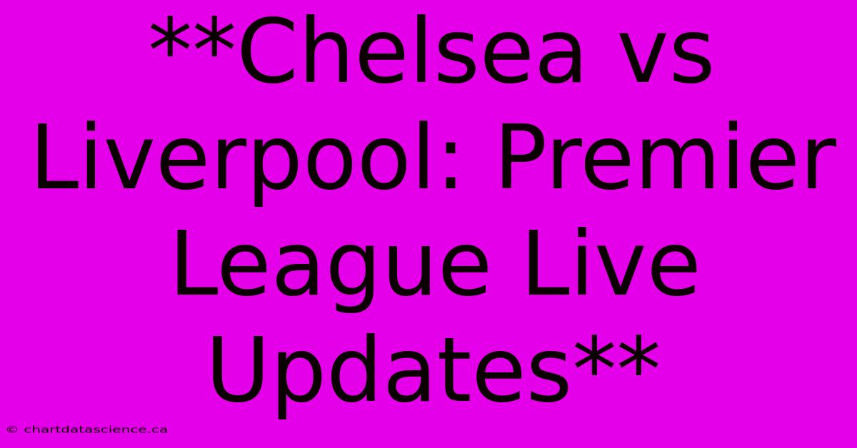 **Chelsea Vs Liverpool: Premier League Live Updates**