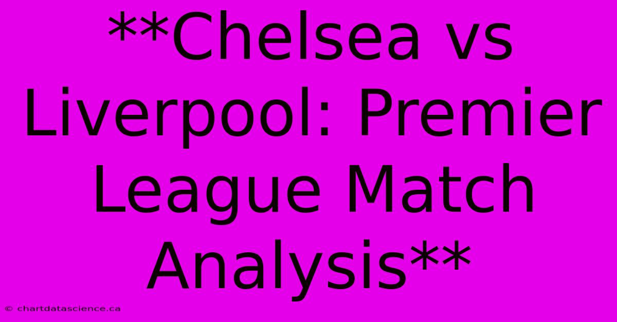 **Chelsea Vs Liverpool: Premier League Match Analysis** 