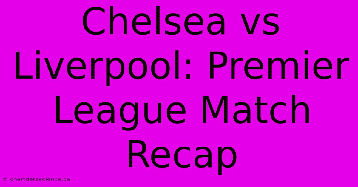 Chelsea Vs Liverpool: Premier League Match Recap