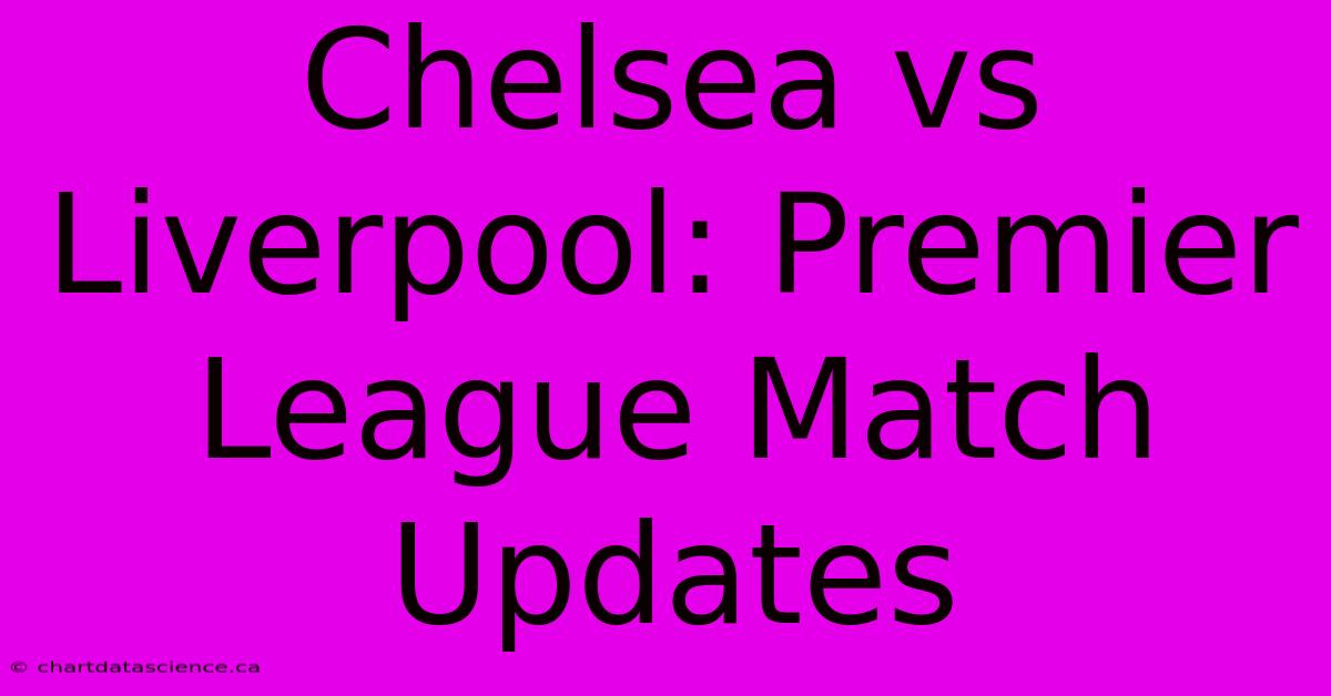 Chelsea Vs Liverpool: Premier League Match Updates