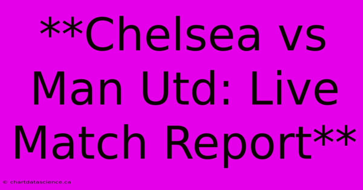 **Chelsea Vs Man Utd: Live Match Report**