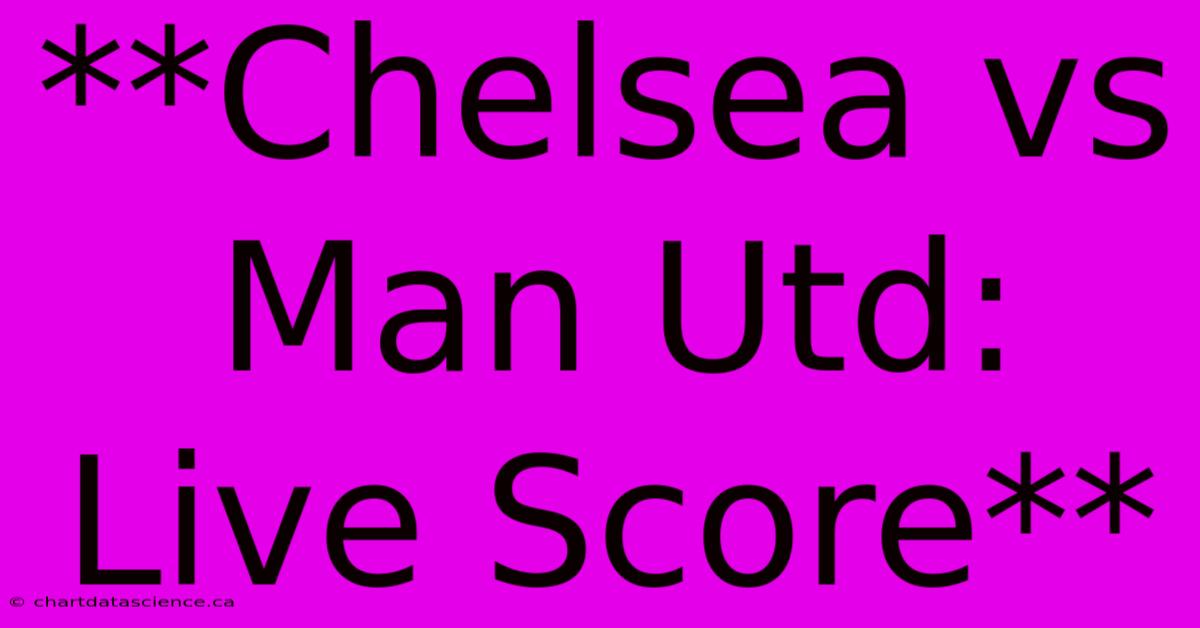 **Chelsea Vs Man Utd: Live Score**