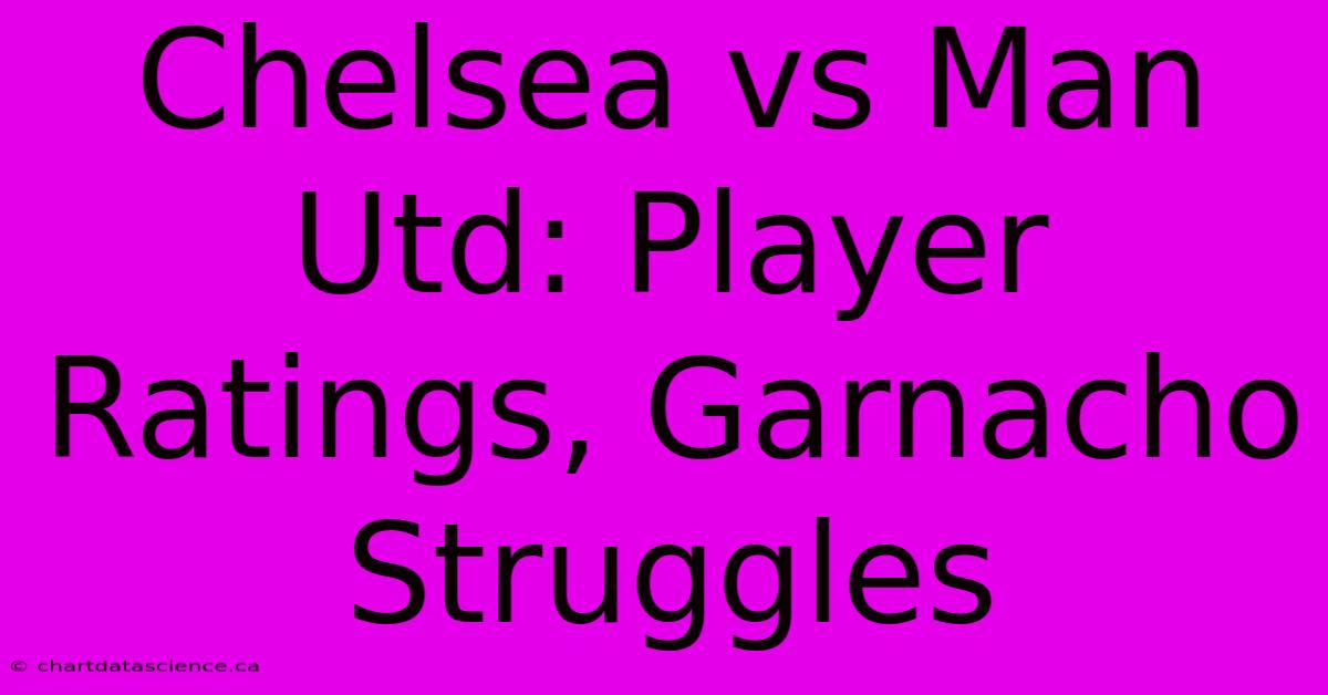 Chelsea Vs Man Utd: Player Ratings, Garnacho Struggles 