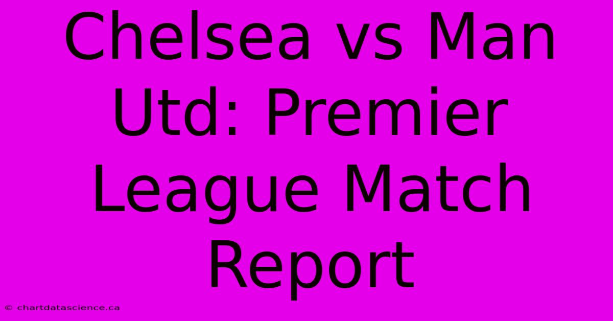 Chelsea Vs Man Utd: Premier League Match Report