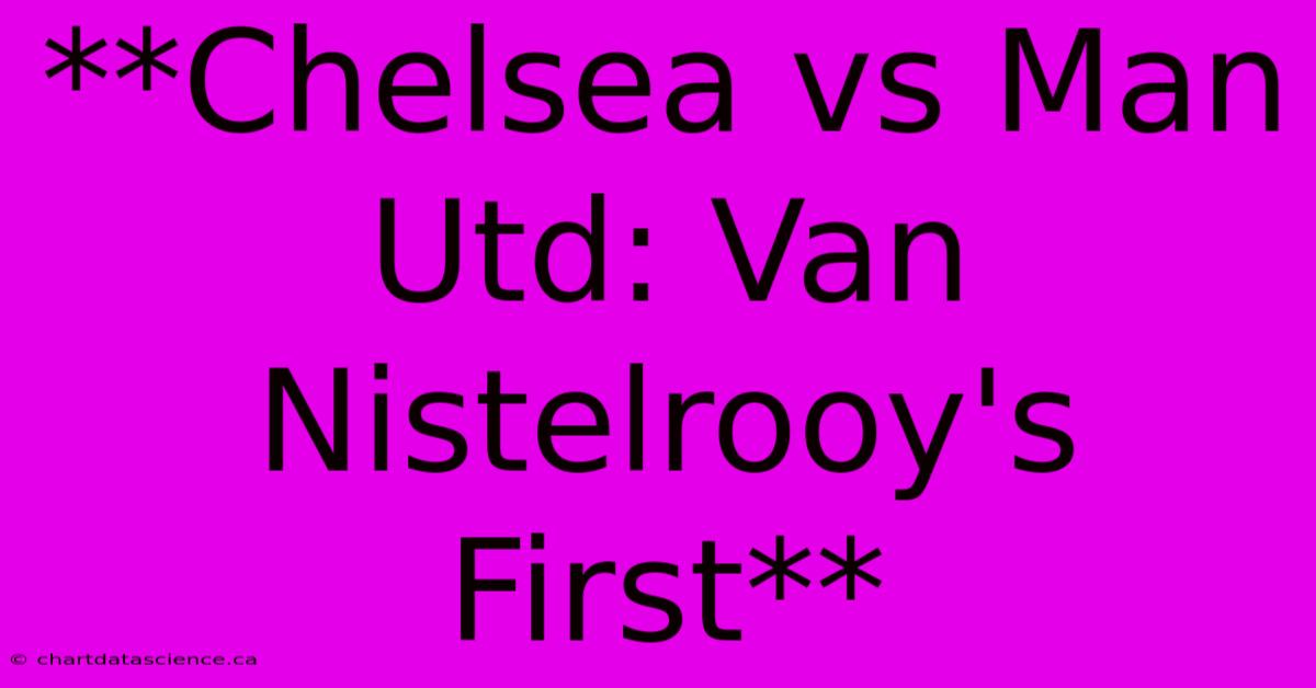 **Chelsea Vs Man Utd: Van Nistelrooy's First**