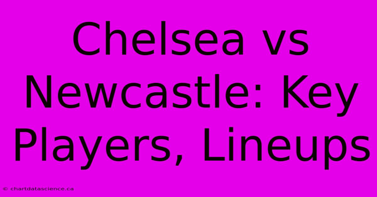 Chelsea Vs Newcastle: Key Players, Lineups