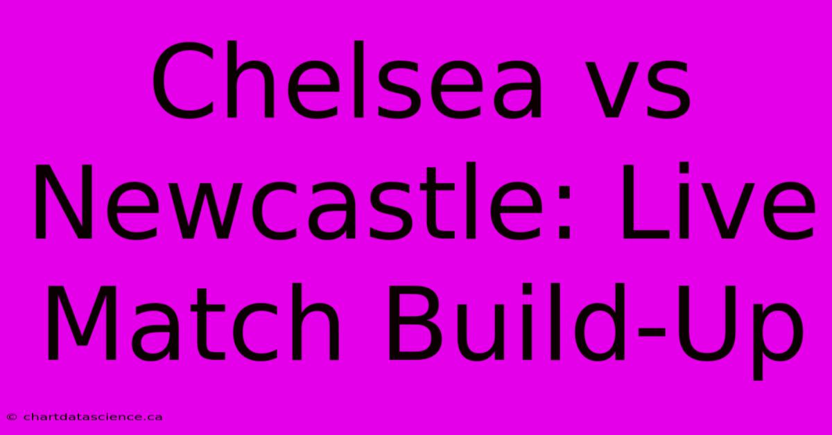 Chelsea Vs Newcastle: Live Match Build-Up 