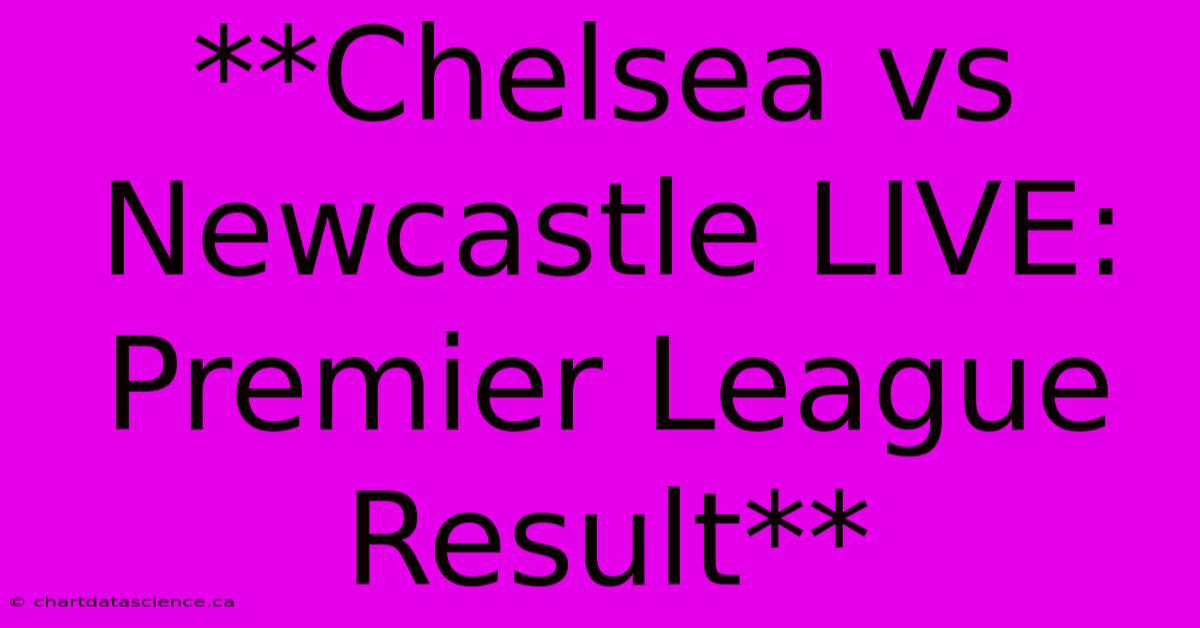 **Chelsea Vs Newcastle LIVE: Premier League Result**