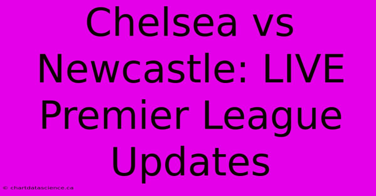 Chelsea Vs Newcastle: LIVE Premier League Updates 