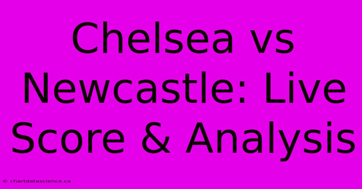 Chelsea Vs Newcastle: Live Score & Analysis 