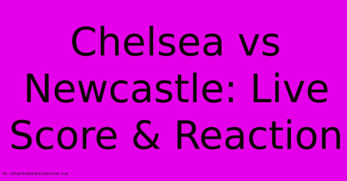 Chelsea Vs Newcastle: Live Score & Reaction