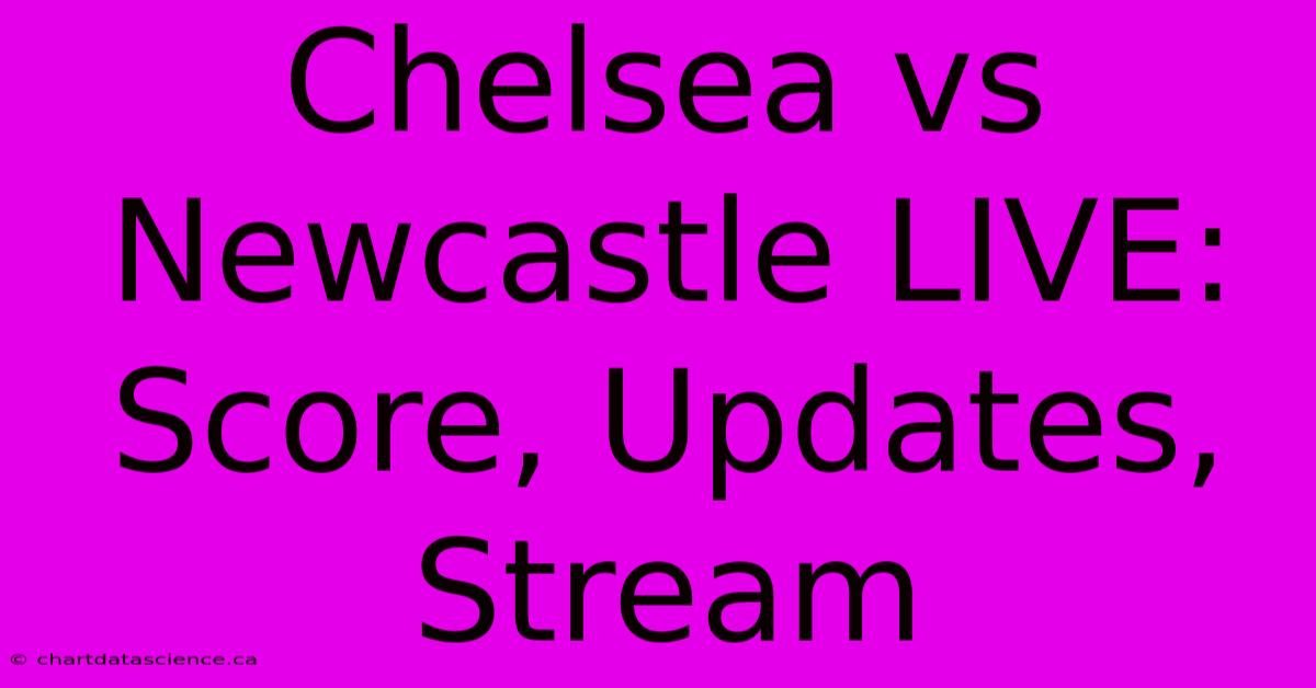 Chelsea Vs Newcastle LIVE: Score, Updates, Stream