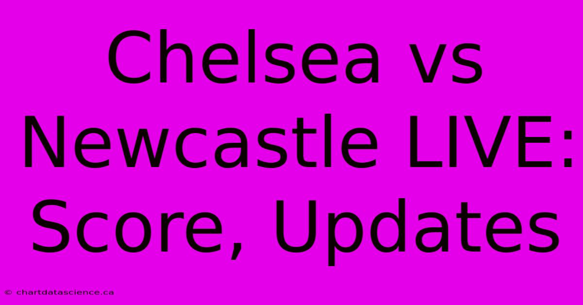 Chelsea Vs Newcastle LIVE: Score, Updates