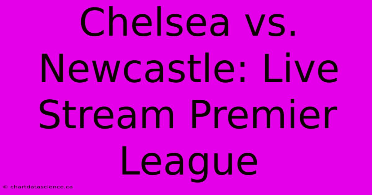 Chelsea Vs. Newcastle: Live Stream Premier League