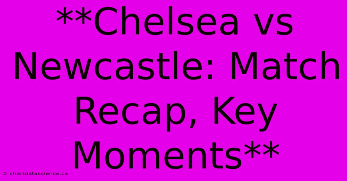 **Chelsea Vs Newcastle: Match Recap, Key Moments** 