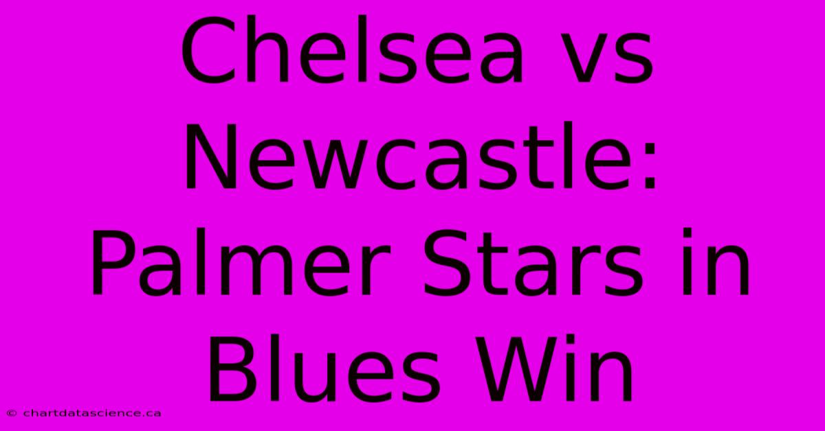 Chelsea Vs Newcastle: Palmer Stars In Blues Win