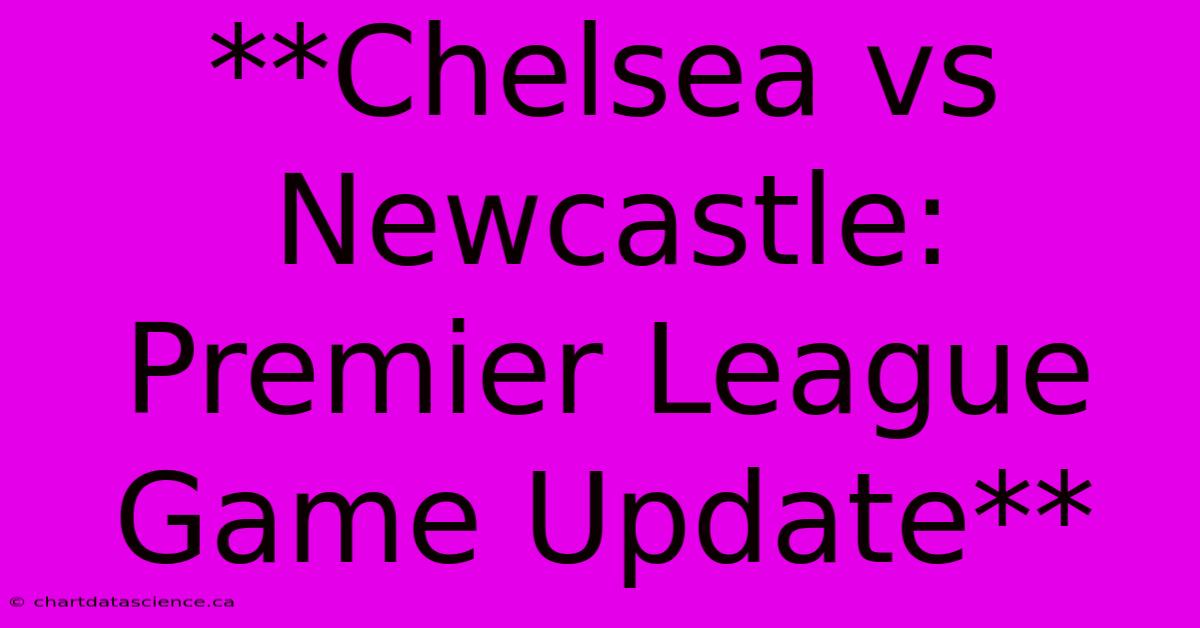 **Chelsea Vs Newcastle: Premier League Game Update** 