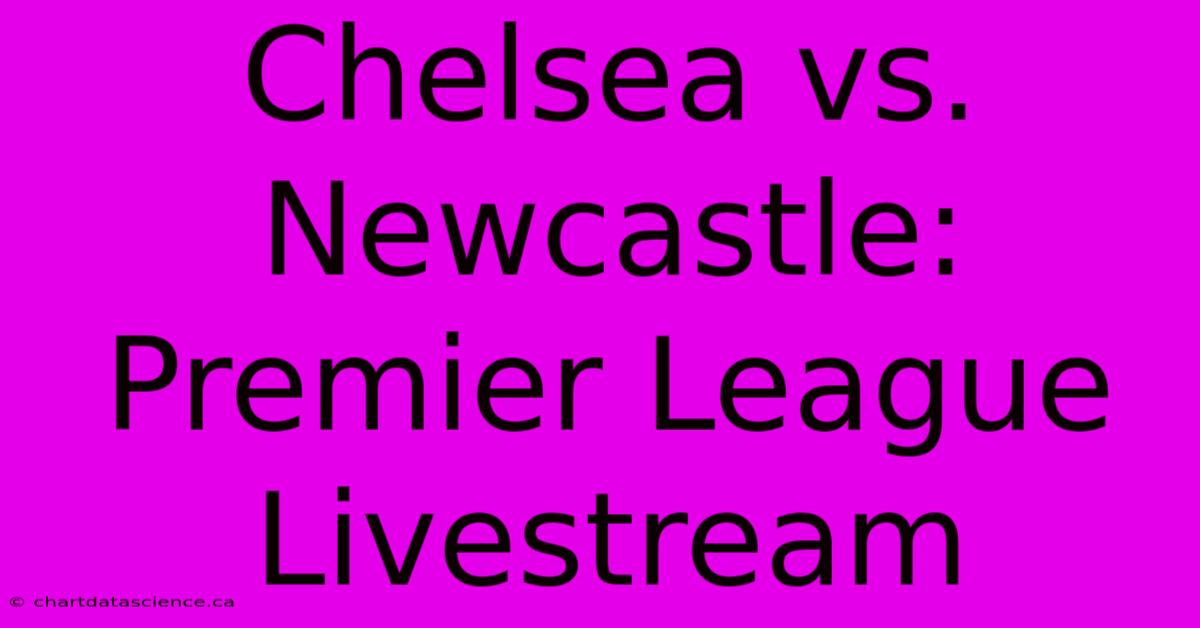 Chelsea Vs. Newcastle: Premier League Livestream