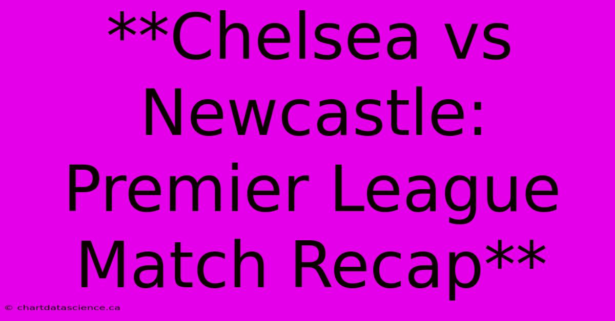 **Chelsea Vs Newcastle: Premier League Match Recap**