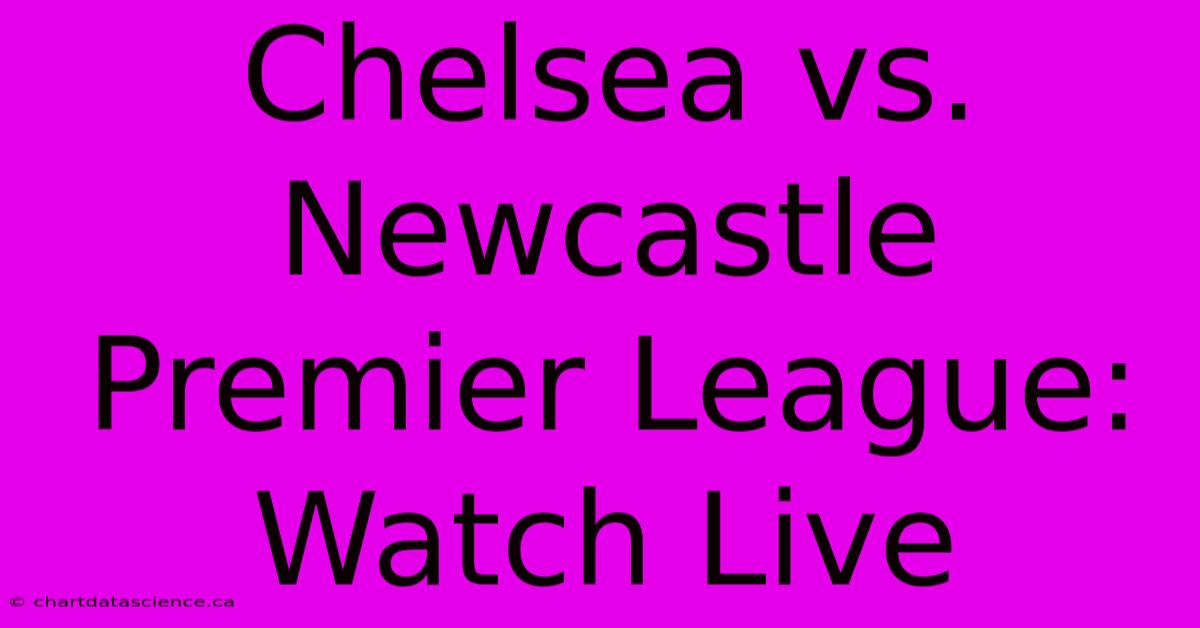 Chelsea Vs. Newcastle Premier League: Watch Live