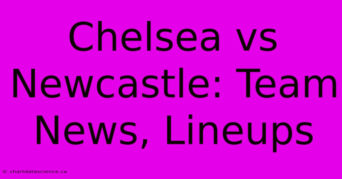 Chelsea Vs Newcastle: Team News, Lineups