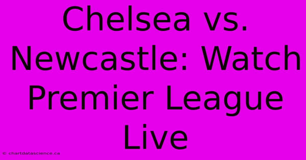 Chelsea Vs. Newcastle: Watch Premier League Live