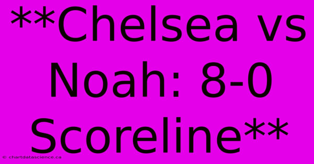 **Chelsea Vs Noah: 8-0 Scoreline**