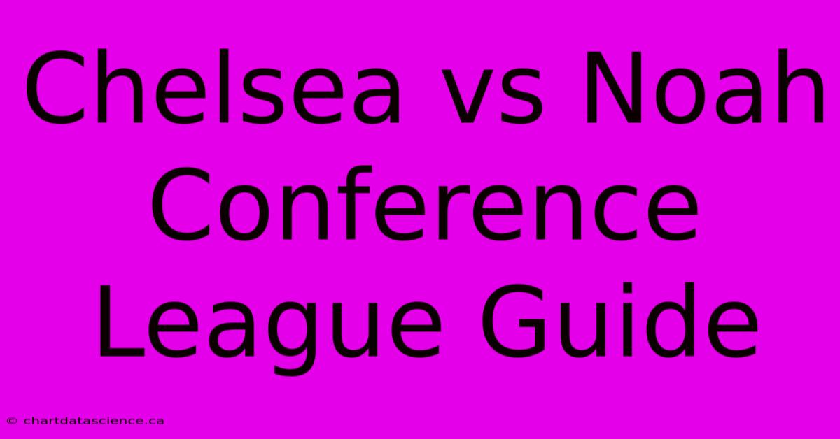 Chelsea Vs Noah Conference League Guide 