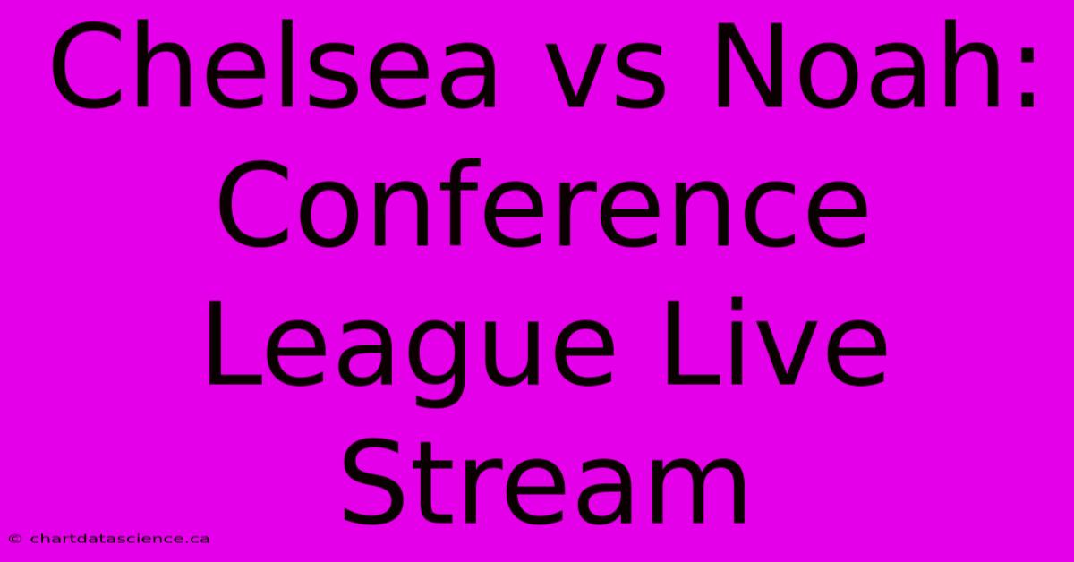 Chelsea Vs Noah: Conference League Live Stream